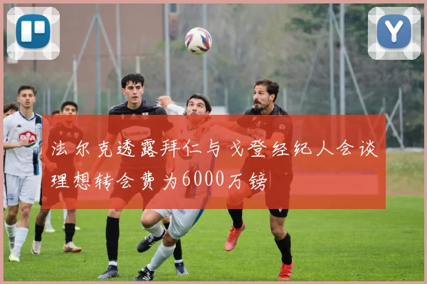 法尔克透露拜仁与戈登经纪人会谈理想转会费为6000万镑