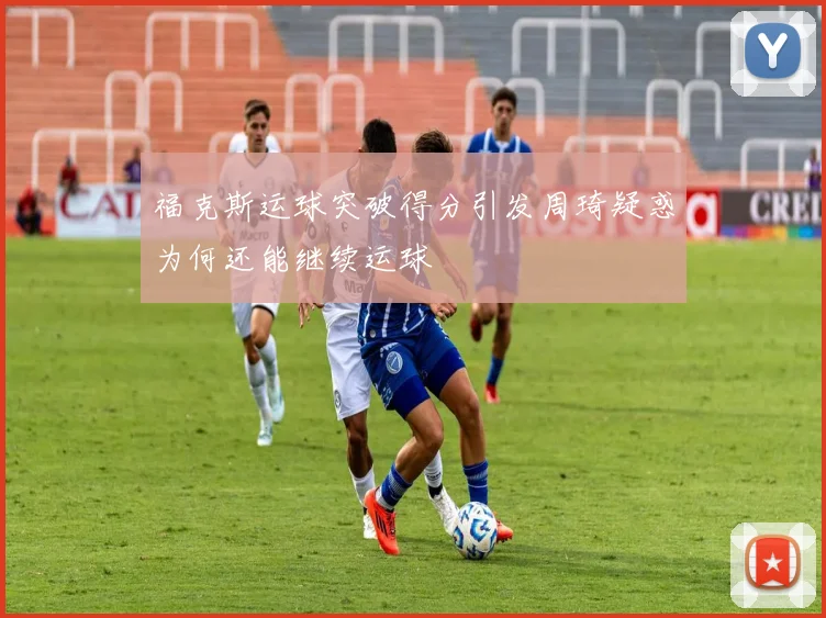 福克斯运球突破得分引发周琦疑惑为何还能继续运球