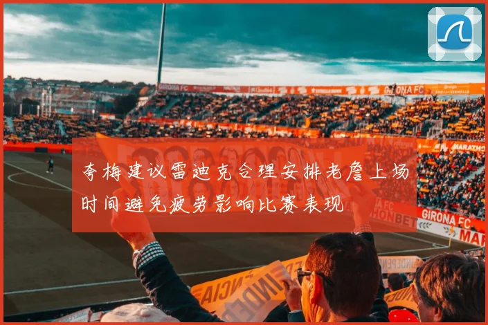 夸梅建议雷迪克合理安排老詹上场时间避免疲劳影响比赛表现