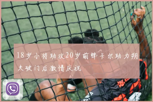 18岁小将助攻20岁前锋卡尔助力朔夫破门后激情庆祝