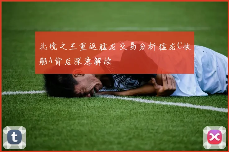 北境之王重返猛龙交易分析猛龙C快船A背后深意解读