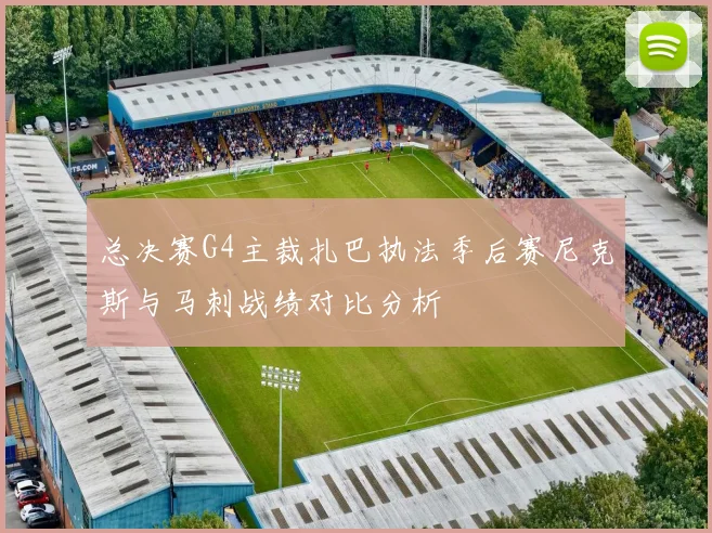 总决赛G4主裁扎巴执法季后赛尼克斯与马刺战绩对比分析