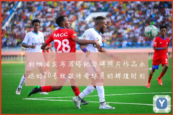 利物浦发布若塔纪念碑照片作品永远的20号致敬传奇球员的辉煌时刻