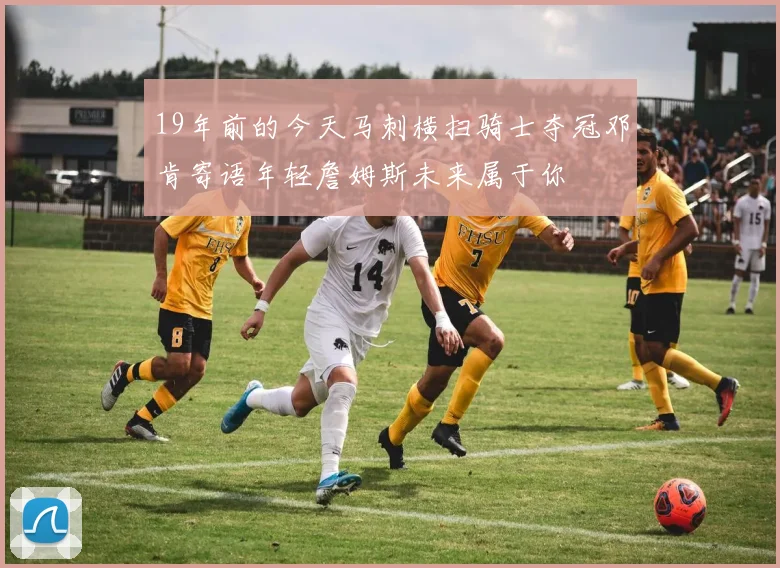 19年前的今天马刺横扫骑士夺冠邓肯寄语年轻詹姆斯未来属于你