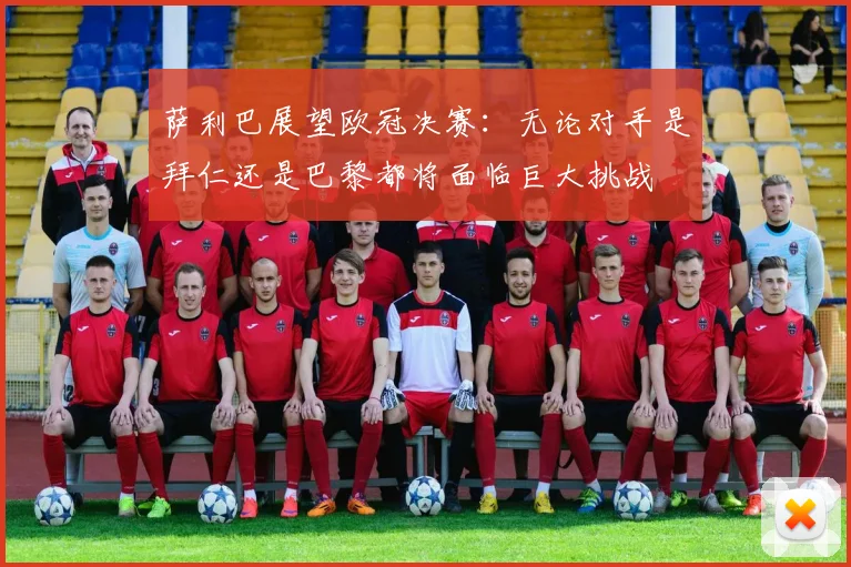 萨利巴展望欧冠决赛：无论对手是拜仁还是巴黎都将面临巨大挑战