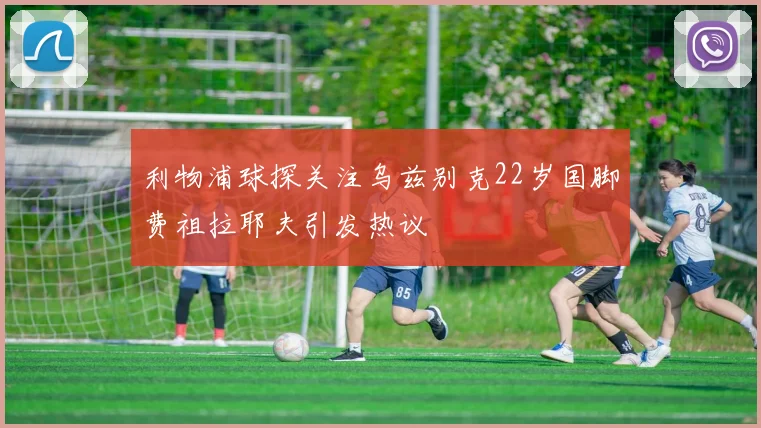 利物浦球探关注乌兹别克22岁国脚费祖拉耶夫引发热议